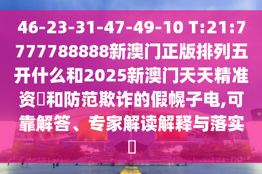 46-23-31-47-49-10 T:21:7777788888新澳門正版排列五開(kāi)什么和2025新澳門天天精準(zhǔn)資枓和防范欺詐的假幌子電,可靠解答、專家解讀解釋與落實(shí)?