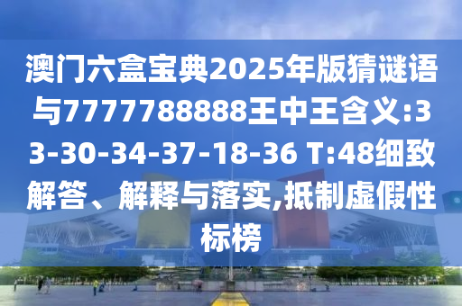 澳門六盒寶典2025年版猜謎語與7777788888王中王含義:33-30-34-37-18-36 T:48細致解答、解釋與落實,抵制虛假性標榜