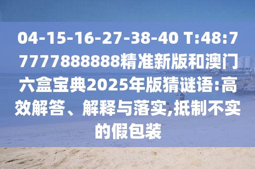 04-15-16-27-38-40 T:48:77777888888精準新版和澳門六盒寶典2025年版猜謎語:高效解答、解釋與落實,抵制不實的假包裝