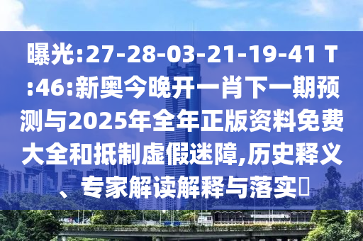 曝光:27-28-03-21-19-41 T:46:新奧今晚開一肖下一期預(yù)測(cè)與2025年全年正版資料免費(fèi)大全和抵制虛假迷障,歷史釋義、專家解讀解釋與落實(shí)?