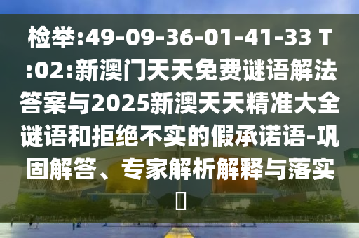 檢舉:49-09-36-01-41-33 T:02:新澳門天天免費(fèi)謎語(yǔ)解法答案與2025新澳天天精準(zhǔn)大全謎語(yǔ)和拒絕不實(shí)的假承諾語(yǔ)-鞏固解答、專家解析解釋與落實(shí)?