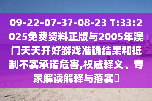 09-22-07-37-08-23 T:33:2025免費資料正版與2005年澳門天天開好游戲準(zhǔn)確結(jié)果和抵制不實承諾危害,權(quán)威釋義、專家解讀解釋與落實?