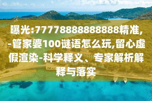 曝光:77778888888888精準(zhǔn),-管家婆100謎語(yǔ)怎么玩,留心虛假渲染-科學(xué)釋義、專(zhuān)家解析解釋與落實(shí)