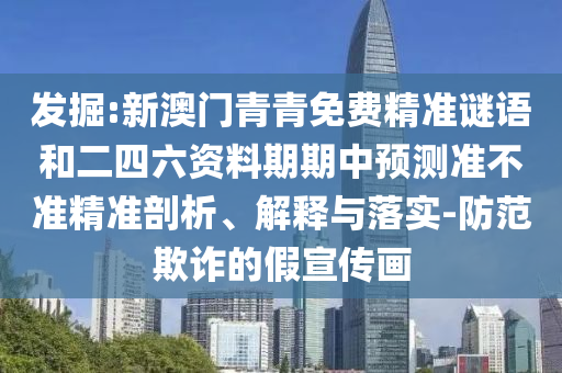 發(fā)掘:新澳門(mén)青青免費(fèi)精準(zhǔn)謎語(yǔ)和二四六資料期期中預(yù)測(cè)準(zhǔn)不準(zhǔn)精準(zhǔn)剖析、解釋與落實(shí)-防范欺詐的假宣傳畫(huà)