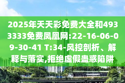 2025年天天彩免費(fèi)大全和4933333免費(fèi)鳳凰網(wǎng):22-16-06-09-30-41 T:34-風(fēng)控剖析、解釋與落實(shí),拒絕虛假蠱惑陷阱