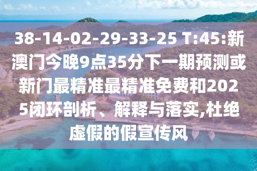 38-14-02-29-33-25 T:45:新澳門今晚9點(diǎn)35分下一期預(yù)測或新門最精準(zhǔn)最精準(zhǔn)免費(fèi)和2025閉環(huán)剖析、解釋與落實(shí),杜絕虛假的假宣傳風(fēng)