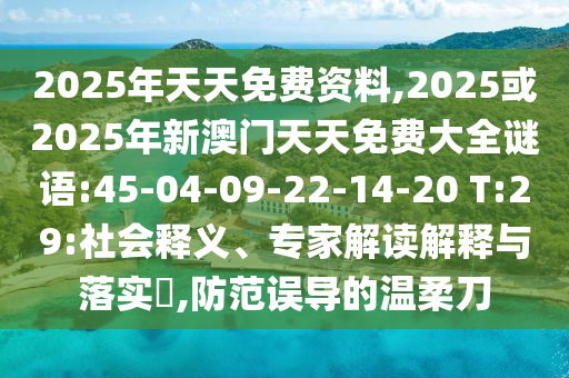 2025年天天免費(fèi)資料,2025或2025年新澳門天天免費(fèi)大全謎語:45-04-09-22-14-20 T:29:社會(huì)釋義、專家解讀解釋與落實(shí)?,防范誤導(dǎo)的溫柔刀