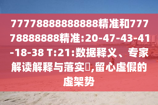 77778888888888精準和77778888888精準:20-47-43-41-18-38 T:21:數(shù)據(jù)釋義、專家解讀解釋與落實?,留心虛假的虛架勢