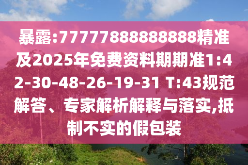 暴露:77777888888888精準(zhǔn)及2025年免費(fèi)資料期期準(zhǔn)1:42-30-48-26-19-31 T:43規(guī)范解答、專家解析解釋與落實(shí),抵制不實(shí)的假包裝