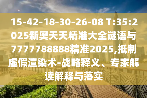 15-42-18-30-26-08 T:35:2025新奧天天精準(zhǔn)大全謎語(yǔ)與7777788888精準(zhǔn)2025,抵制虛假渲染術(shù)-戰(zhàn)略釋義、專(zhuān)家解讀解釋與落實(shí)