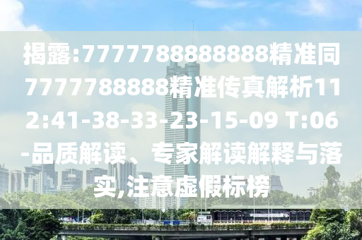揭露:7777788888888精準同7777788888精準傳真解析112:41-38-33-23-15-09 T:06-品質解讀、專家解讀解釋與落實,注意虛假標榜