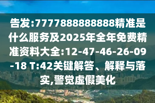 告發(fā):7777888888888精準(zhǔn)是什么服務(wù)及2025年全年免費(fèi)精準(zhǔn)資料大全:12-47-46-26-09-18 T:42關(guān)鍵解答、解釋與落實(shí),警覺(jué)虛假美化