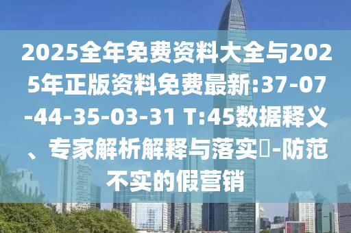 2025全年免費(fèi)資料大全與2025年正版資料免費(fèi)最新:37-07-44-35-03-31 T:45數(shù)據(jù)釋義、專家解析解釋與落實(shí)?-防范不實(shí)的假營(yíng)銷