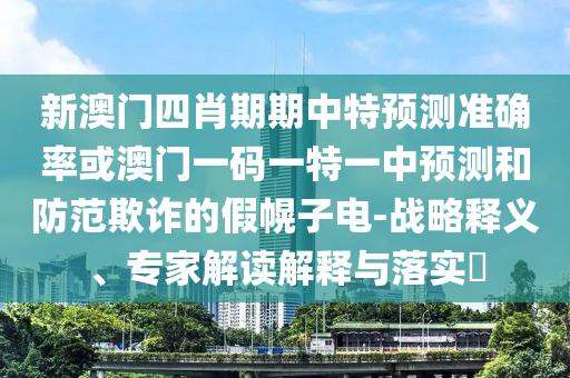 2025年新澳正版免費(fèi)大全的全面釋義跟澳門一碼一特準(zhǔn)確號(hào)碼預(yù)測(cè)合理釋義、專家解析解釋與落實(shí)?,洞察虛假的本質(zhì)