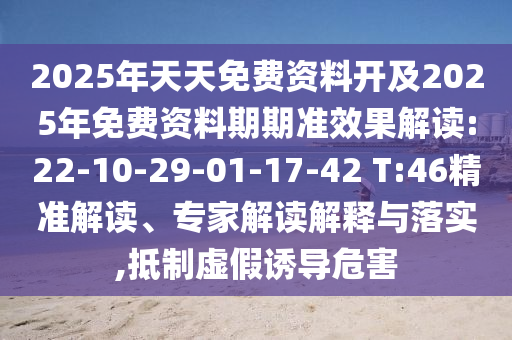 2025年天天免費(fèi)資料開(kāi)及2025年免費(fèi)資料期期準(zhǔn)效果解讀:22-10-29-01-17-42 T:46精準(zhǔn)解讀、專家解讀解釋與落實(shí),抵制虛假誘導(dǎo)危害