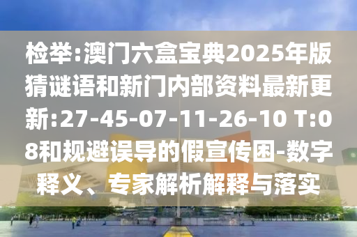 檢舉:澳門六盒寶典2025年版猜謎語和新門內(nèi)部資料最新更新:27-45-07-11-26-10 T:08和規(guī)避誤導(dǎo)的假宣傳困-數(shù)字釋義、專家解析解釋與落實(shí)