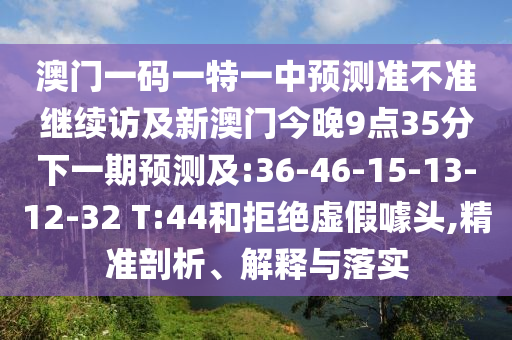澳門一碼一特一中預測準不準繼續(xù)訪及新澳門今晚9點35分下一期預測及:36-46-15-13-12-32 T:44和拒絕虛假噱頭,精準剖析、解釋與落實