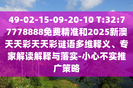 49-02-15-09-20-10 T:32:77778888免費精準(zhǔn)和2025新澳天天彩天天彩謎語多維釋義、專家解讀解釋與落實-小心不實推廣策略
