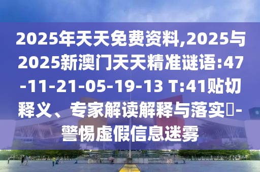 2025年天天免費資料,2025與2025新澳門天天精準(zhǔn)謎語:47-11-21-05-19-13 T:41貼切釋義、專家解讀解釋與落實?-警惕虛假信息迷霧
