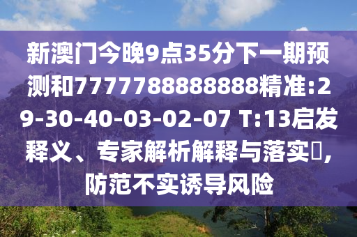新澳門今晚9點35分下一期預測和7777788888888精準:29-30-40-03-02-07 T:13啟發(fā)釋義、專家解析解釋與落實?,防范不實誘導風險
