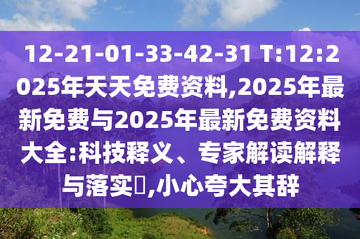 12-21-01-33-42-31 T:12:2025年天天免費(fèi)資料,2025年最新免費(fèi)與2025年最新免費(fèi)資料大全:科技釋義、專家解讀解釋與落實(shí)?,小心夸大其辭