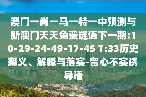 澳門一肖一馬一特一中預(yù)測與新澳門天天免費(fèi)謎語下一期:10-29-24-49-17-45 T:33歷史釋義、解釋與落實(shí)-留心不實(shí)誘導(dǎo)語