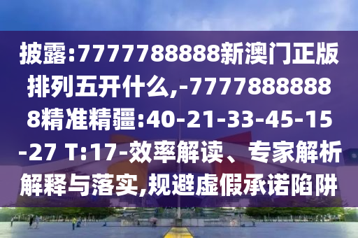 披露:7777788888新澳門正版排列五開什么,-77778888888精準精疆:40-21-33-45-15-27 T:17-效率解讀、專家解析解釋與落實,規(guī)避虛假承諾陷阱