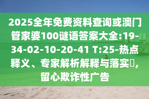 2025全年免費資料查詢或澳門管家婆100謎語答案大全:19-34-02-10-20-41 T:25-熱點釋義、專家解析解釋與落實?,留心欺詐性廣告
