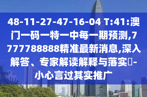 48-11-27-47-16-04 T:41:澳門一碼一特一中每一期預(yù)測,7777788888精準最新消息,深入解答、專家解讀解釋與落實?-小心言過其實推廣