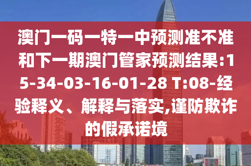 澳門一碼一特一中預測準不準和下一期澳門管家預測結果:15-34-03-16-01-28 T:08-經(jīng)驗釋義、解釋與落實,謹防欺詐的假承諾境