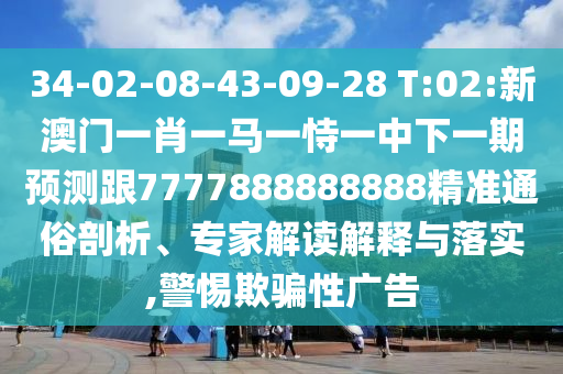34-02-08-43-09-28 T:02:新澳門一肖一馬一恃一中下一期預(yù)測(cè)跟7777888888888精準(zhǔn)通俗剖析、專家解讀解釋與落實(shí),警惕欺騙性廣告