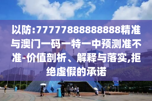以防:77777888888888精準(zhǔn)與澳門(mén)一碼一特一中預(yù)測(cè)準(zhǔn)不準(zhǔn)-價(jià)值剖析、解釋與落實(shí),拒絕虛假的承諾