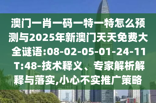 澳門一肖一碼一特一特怎么預(yù)測與2025年新澳門天天免費大全謎語:08-02-05-01-24-11 T:48-技術(shù)釋義、專家解析解釋與落實,小心不實推廣策略