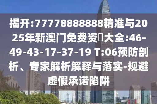 揭開:77778888888精準(zhǔn)與2025年新澳門免費(fèi)資枓大全:46-49-43-17-37-19 T:06預(yù)防剖析、專家解析解釋與落實(shí)-規(guī)避虛假承諾陷阱