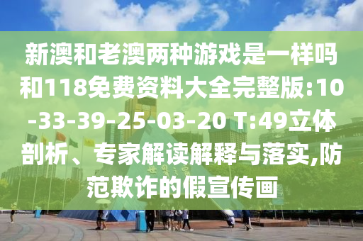 新澳和老澳兩種游戲是一樣嗎和118免費(fèi)資料大全完整版:10-33-39-25-03-20 T:49立體剖析、專家解讀解釋與落實(shí),防范欺詐的假宣傳畫