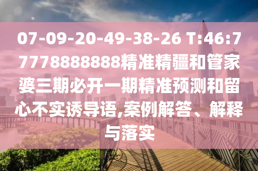 07-09-20-49-38-26 T:46:77778888888精準(zhǔn)精疆和管家婆三期必開(kāi)一期精準(zhǔn)預(yù)測(cè)和留心不實(shí)誘導(dǎo)語(yǔ),案例解答、解釋與落實(shí)