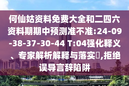 何仙姑資料免費(fèi)大全和二四六資料期期中預(yù)測(cè)準(zhǔn)不準(zhǔn):24-09-38-37-30-44 T:04強(qiáng)化釋義、專家解析解釋與落實(shí)?,拒絕誤導(dǎo)言辭陷阱