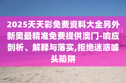 2025年新澳正版免費(fèi)大全的全面釋義和澳門管家婆100精準(zhǔn)香港謎語今天的謎重點(diǎn)釋義、專家解讀解釋與落實(shí)?,規(guī)避誤導(dǎo)的假包裝閃