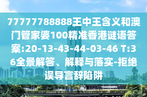 77777788888王中王含義和澳門管家婆100精準(zhǔn)香港謎語答案:20-13-43-44-03-46 T:36全景解答、解釋與落實(shí)-拒絕誤導(dǎo)言辭陷阱