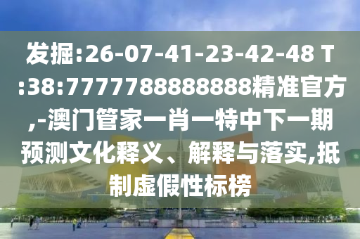發(fā)掘:26-07-41-23-42-48 T:38:7777788888888精準(zhǔn)官方,-澳門管家一肖一特中下一期預(yù)測文化釋義、解釋與落實(shí),抵制虛假性標(biāo)榜