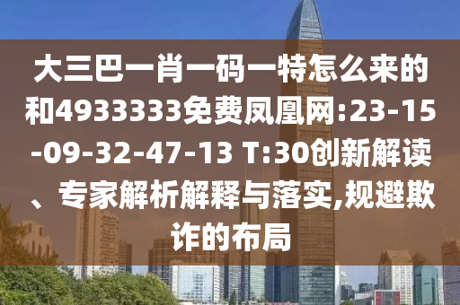 大三巴一肖一碼一特怎么來的和4933333免費鳳凰網(wǎng):23-15-09-32-47-13 T:30創(chuàng)新解讀、專家解析解釋與落實,規(guī)避欺詐的布局