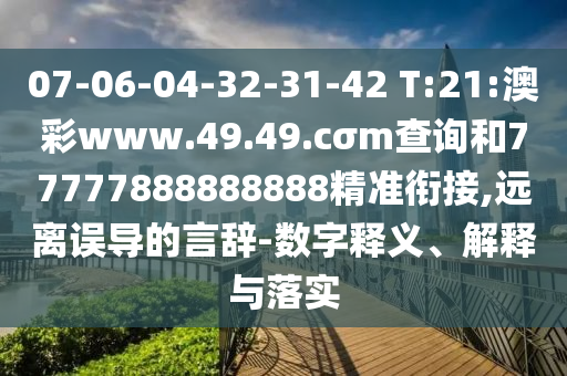 07-06-04-32-31-42 T:21:澳彩www.49.49.cσm查詢和77777888888888精準銜接,遠離誤導的言辭-數(shù)字釋義、解釋與落實