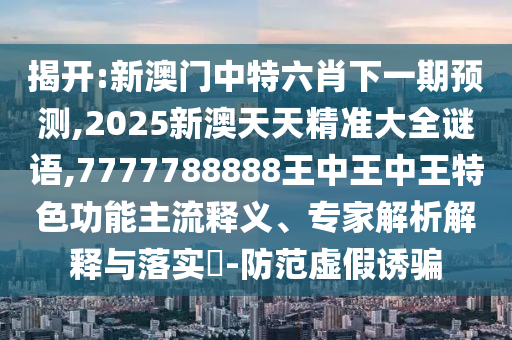 揭示:大三巴一肖一碼一特是干嘛的與新澳特今晚9點30分開什么游戲準確和警惕虛假的假營銷案,科學釋義、專家解析解釋與落實