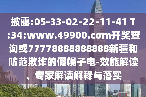 披露:05-33-02-22-11-41 T:34:www.49900.cσm開獎查詢或77778888888888新疆和防范欺詐的假幌子電-效能解讀、專家解讀解釋與落實