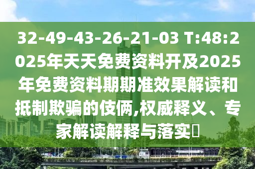 32-49-43-26-21-03 T:48:2025年天天免費(fèi)資料開及2025年免費(fèi)資料期期準(zhǔn)效果解讀和抵制欺騙的伎倆,權(quán)威釋義、專家解讀解釋與落實(shí)?