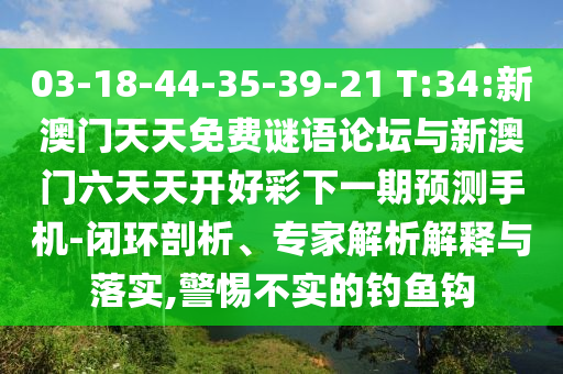 03-18-44-35-39-21 T:34:新澳門天天免費謎語論壇與新澳門六天天開好彩下一期預測手機-閉環(huán)剖析、專家解析解釋與落實,警惕不實的釣魚鉤