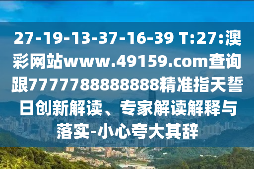 27-19-13-37-16-39 T:27:澳彩網(wǎng)站www.49159.соm查詢跟7777788888888精準(zhǔn)指天誓日創(chuàng)新解讀、專家解讀解釋與落實(shí)-小心夸大其辭