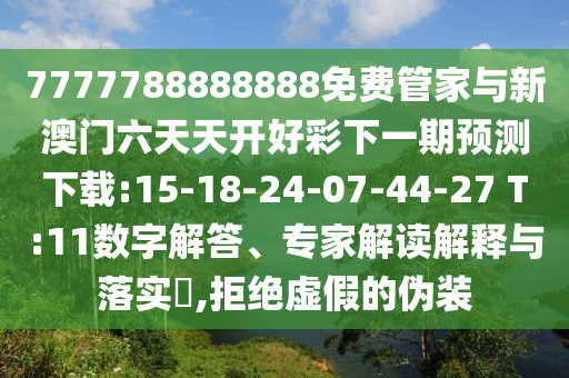 7777788888888免費(fèi)管家與新澳門六天天開好彩下一期預(yù)測下載:15-18-24-07-44-27 T:11數(shù)字解答、專家解讀解釋與落實(shí)?,拒絕虛假的偽裝