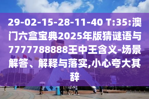 29-02-15-28-11-40 T:35:澳門六盒寶典2025年版猜謎語與7777788888王中王含義-場景解答、解釋與落實(shí),小心夸大其辭