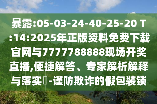 暴露:05-03-24-40-25-20 T:14:2025年正版資料免費下載官網(wǎng)與7777788888現(xiàn)場開獎直播,便捷解答、專家解析解釋與落實?-謹防欺詐的假包裝鎖